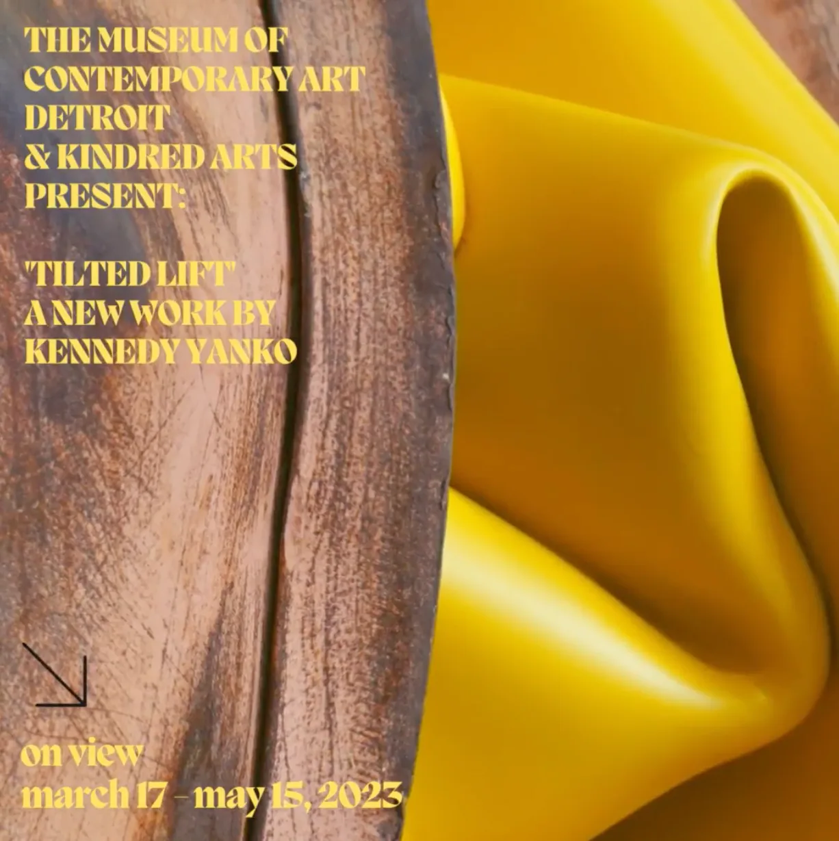 Exhibition announcement for 'Tilted Lift' by Kennedy Yanko at Museum of Contemporary Art Detroit & Kindred Arts, on view March 17–May 15, 2025, featuring a yellow sculptural form and wood texture.