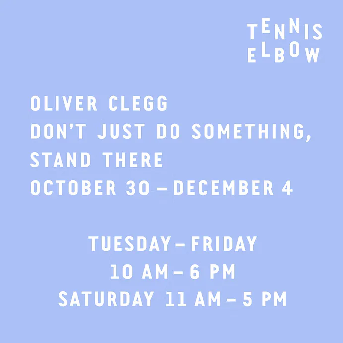Exhibition flyer for Oliver Clegg's "Don't Just Do Something, Stand There" at Tennis Elbow, October 30–December 4, with hours listed in white text on periwinkle background.
